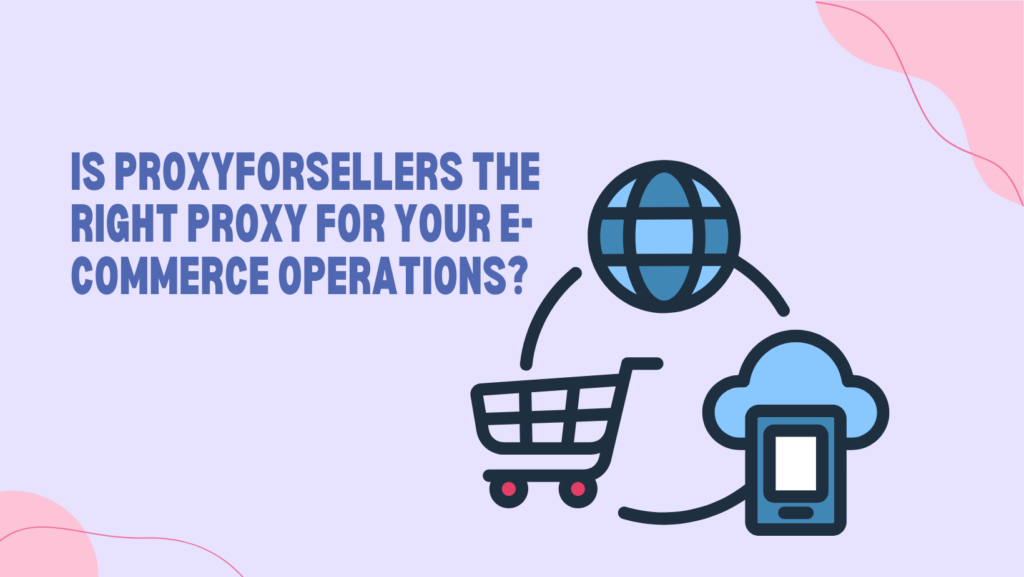 Is ProxyForSellers the Right Proxy for Your E-commerce Operations?