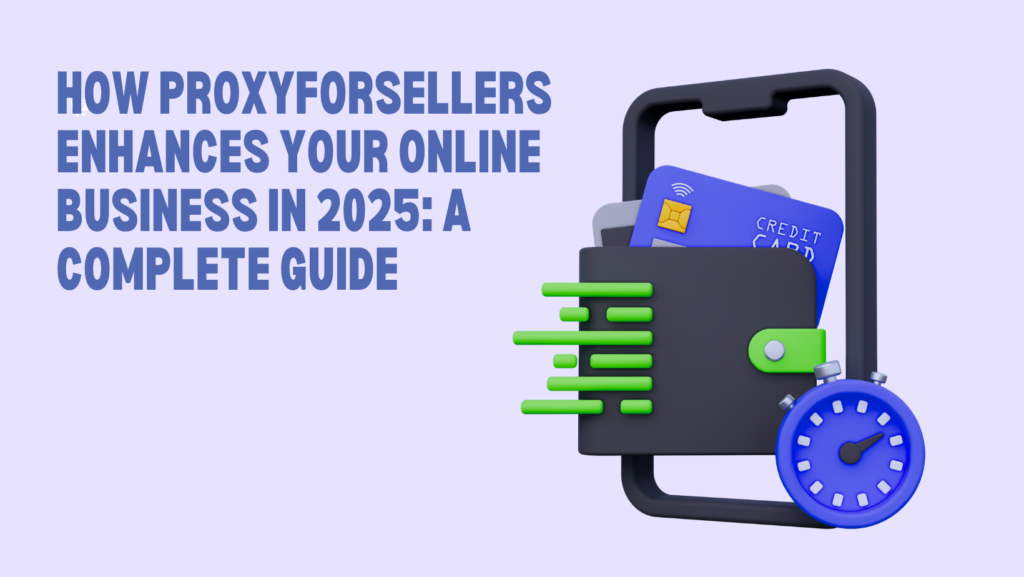 How ProxyForSellers Enhances Your Online Business in 2025: A Complete Guide