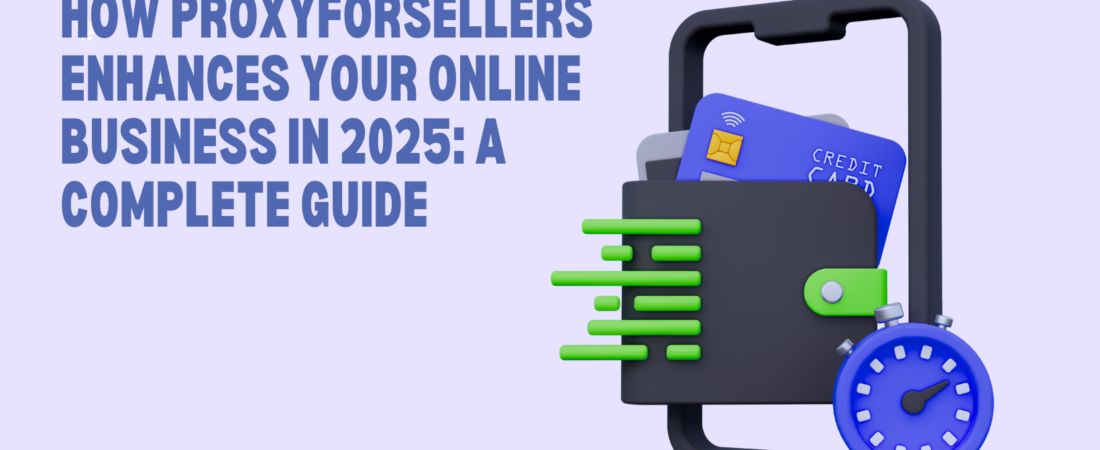 How ProxyForSellers Enhances Your Online Business in 2025: A Complete Guide