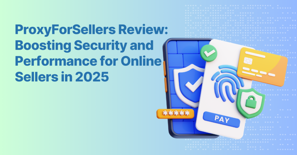 ProxyForSellers Review: Boosting Security and Performance for Online Sellers in 2025