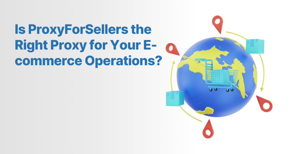 Is ProxyForSellers the Right Proxy for Your E-commerce Operations?