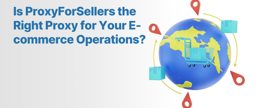 Is ProxyForSellers the Right Proxy for Your E-commerce Operations?